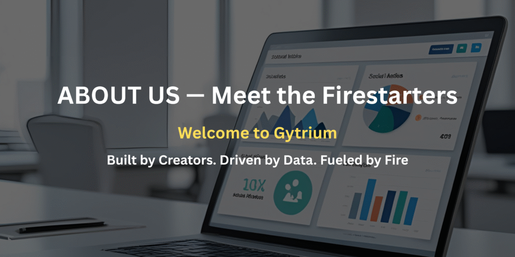 about us — meet the firestarters welcome to gytrium built by creators. driven by data. fueled by fire